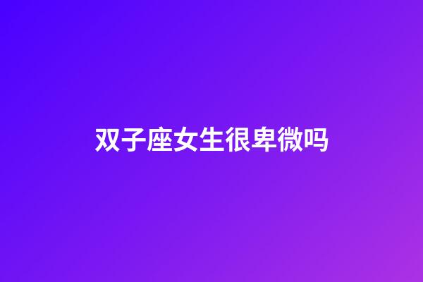 双子座女生很卑微吗-第1张-星座运势-玄机派