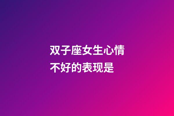双子座女生心情不好的表现是-第1张-星座运势-玄机派