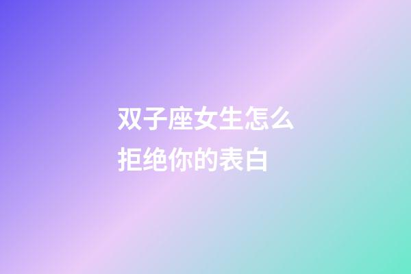 双子座女生怎么拒绝你的表白-第1张-星座运势-玄机派