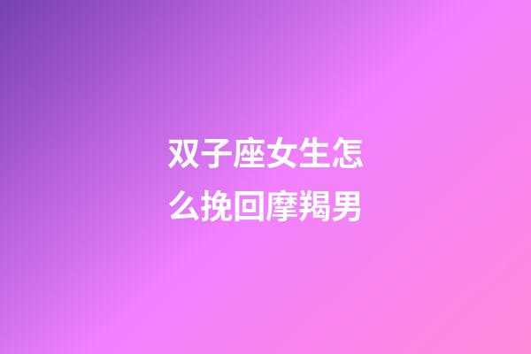 双子座女生怎么挽回摩羯男-第1张-星座运势-玄机派