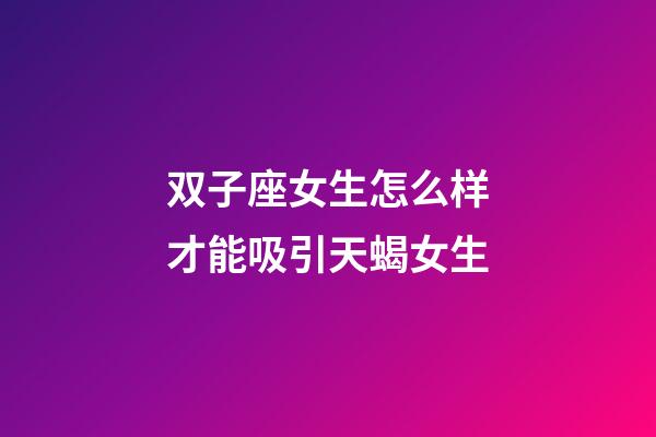 双子座女生怎么样才能吸引天蝎女生-第1张-星座运势-玄机派