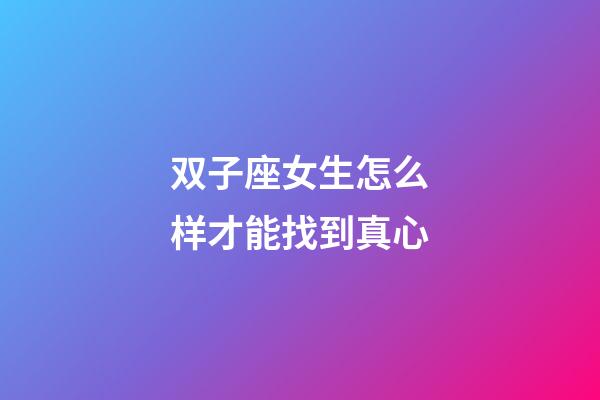 双子座女生怎么样才能找到真心-第1张-星座运势-玄机派