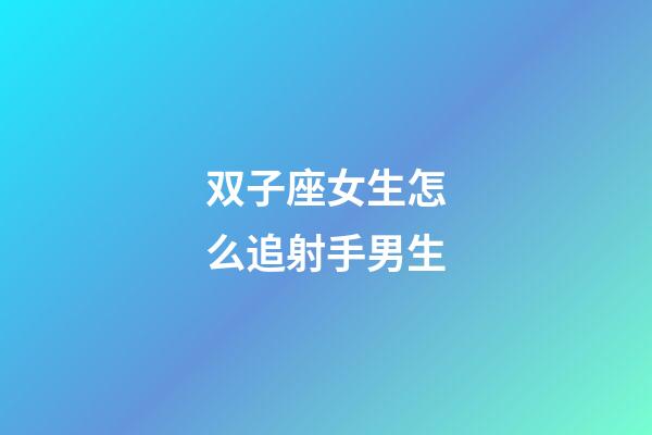 双子座女生怎么追射手男生-第1张-星座运势-玄机派