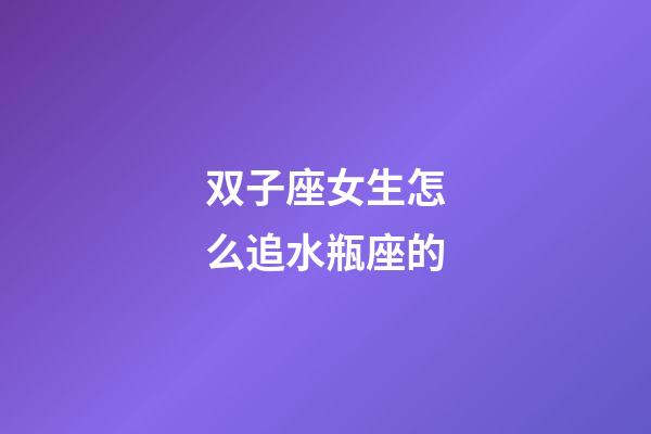 双子座女生怎么追水瓶座的-第1张-星座运势-玄机派