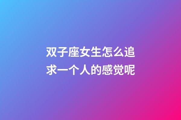 双子座女生怎么追求一个人的感觉呢-第1张-星座运势-玄机派