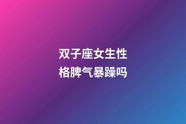 双子座女生性格脾气暴躁吗-第1张-星座运势-玄机派