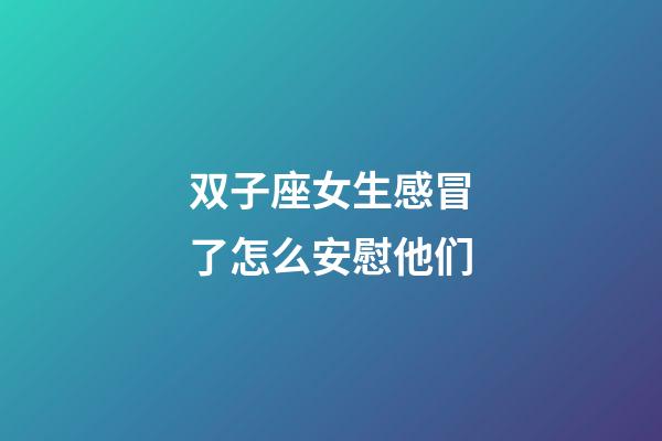 双子座女生感冒了怎么安慰他们-第1张-星座运势-玄机派