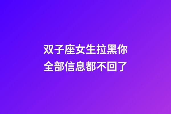 双子座女生拉黑你全部信息都不回了-第1张-星座运势-玄机派