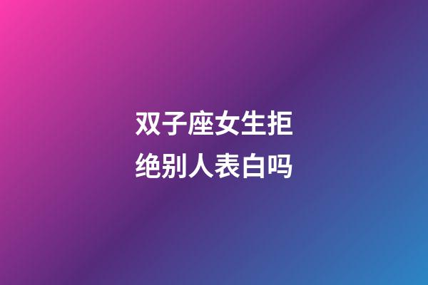 双子座女生拒绝别人表白吗-第1张-星座运势-玄机派