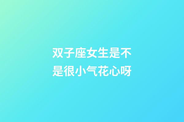 双子座女生是不是很小气花心呀-第1张-星座运势-玄机派