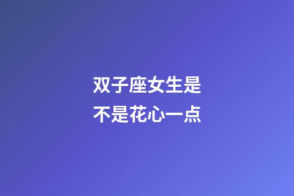 双子座女生是不是花心一点-第1张-星座运势-玄机派