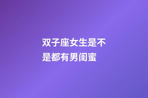 双子座女生是不是都有男闺蜜-第1张-星座运势-玄机派