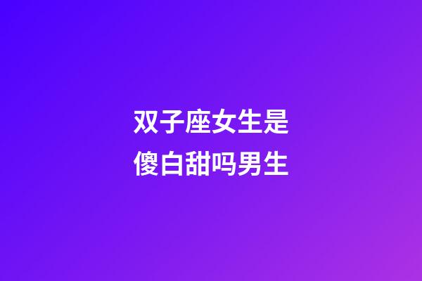 双子座女生是傻白甜吗男生-第1张-星座运势-玄机派