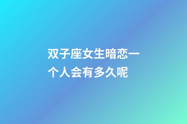 双子座女生暗恋一个人会有多久呢-第1张-星座运势-玄机派