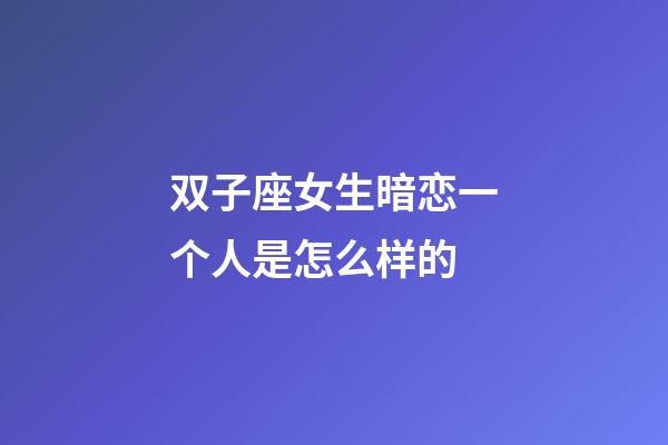 双子座女生暗恋一个人是怎么样的-第1张-星座运势-玄机派