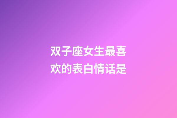 双子座女生最喜欢的表白情话是-第1张-星座运势-玄机派