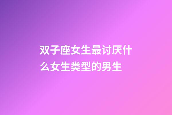 双子座女生最讨厌什么女生类型的男生-第1张-星座运势-玄机派