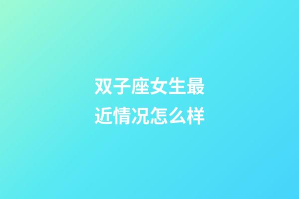 双子座女生最近情况怎么样-第1张-星座运势-玄机派