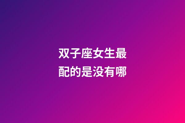 双子座女生最配的是没有哪-第1张-星座运势-玄机派