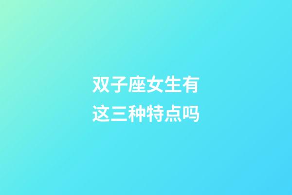 双子座女生有这三种特点吗