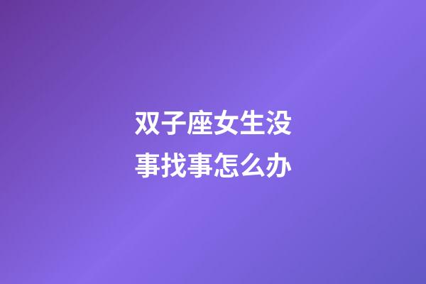 双子座女生没事找事怎么办