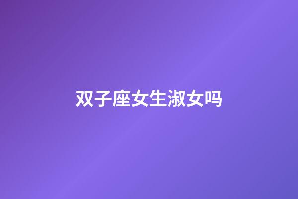 双子座女生淑女吗-第1张-星座运势-玄机派