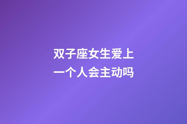 双子座女生爱上一个人会主动吗-第1张-星座运势-玄机派