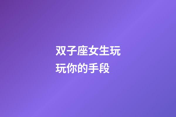 双子座女生玩玩你的手段-第1张-星座运势-玄机派