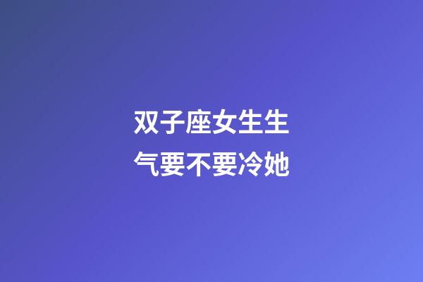 双子座女生生气要不要冷她-第1张-星座运势-玄机派