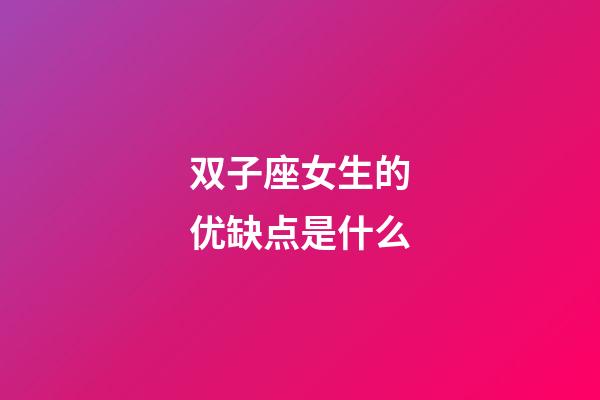 双子座女生的优缺点是什么-第1张-星座运势-玄机派