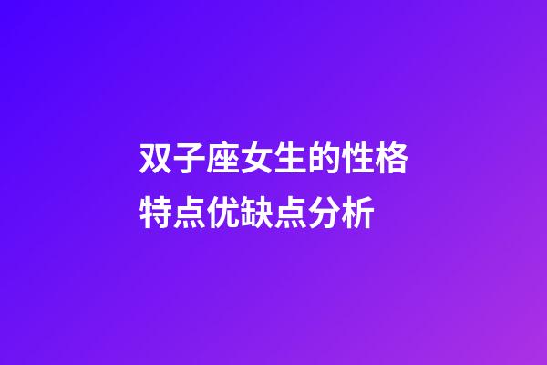 双子座女生的性格特点优缺点分析-第1张-星座运势-玄机派