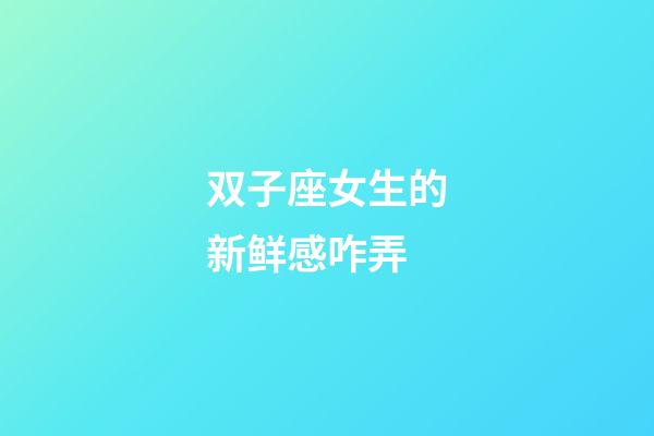 双子座女生的新鲜感咋弄-第1张-星座运势-玄机派