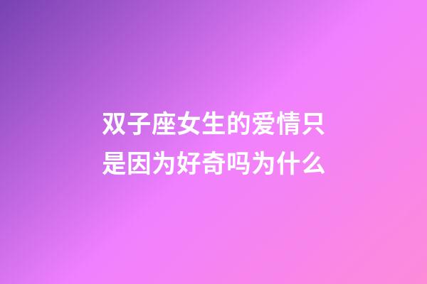 双子座女生的爱情只是因为好奇吗为什么-第1张-星座运势-玄机派