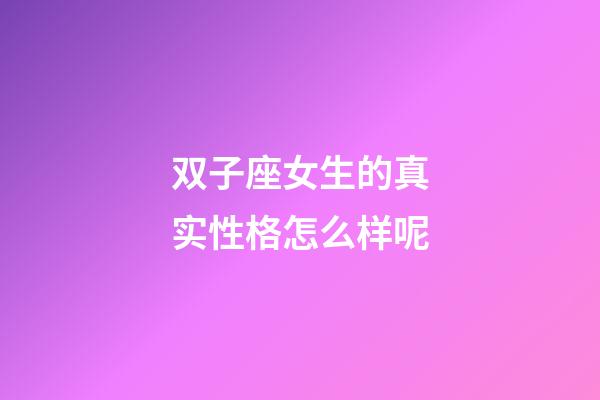 双子座女生的真实性格怎么样呢-第1张-星座运势-玄机派