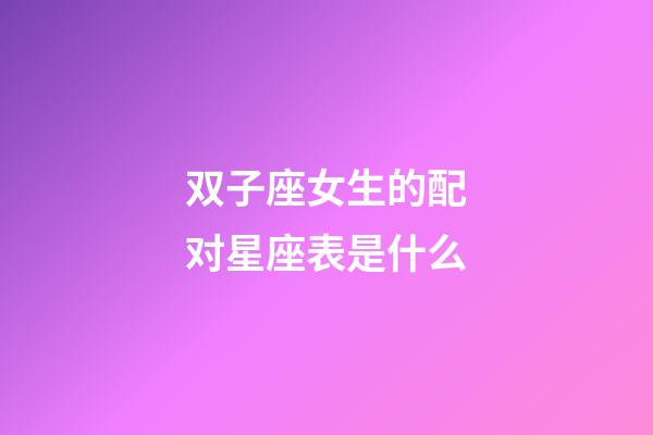 双子座女生的配对星座表是什么-第1张-星座运势-玄机派