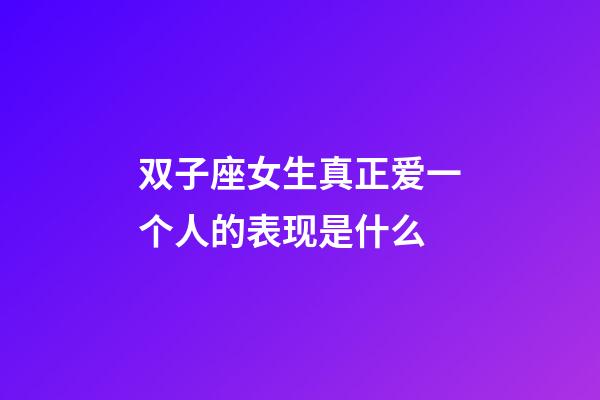 双子座女生真正爱一个人的表现是什么-第1张-星座运势-玄机派