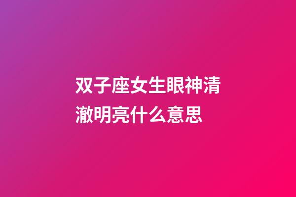 双子座女生眼神清澈明亮什么意思-第1张-星座运势-玄机派