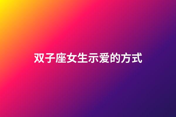 双子座女生示爱的方式-第1张-星座运势-玄机派