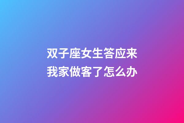 双子座女生答应来我家做客了怎么办-第1张-星座运势-玄机派