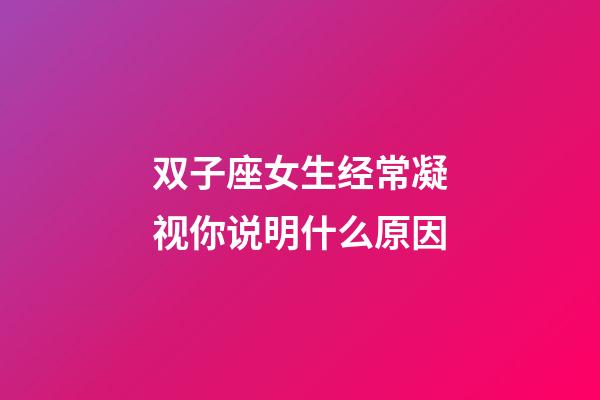 双子座女生经常凝视你说明什么原因-第1张-星座运势-玄机派