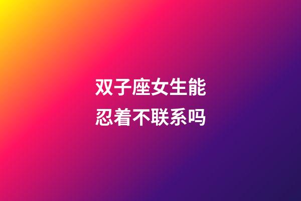双子座女生能忍着不联系吗-第1张-星座运势-玄机派