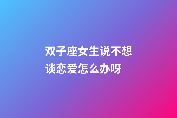 双子座女生说不想谈恋爱怎么办呀-第1张-星座运势-玄机派