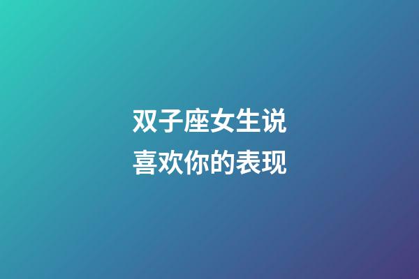 双子座女生说喜欢你的表现-第1张-星座运势-玄机派