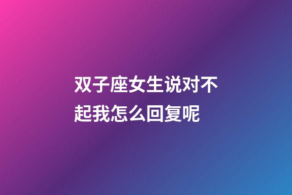 双子座女生说对不起我怎么回复呢-第1张-星座运势-玄机派