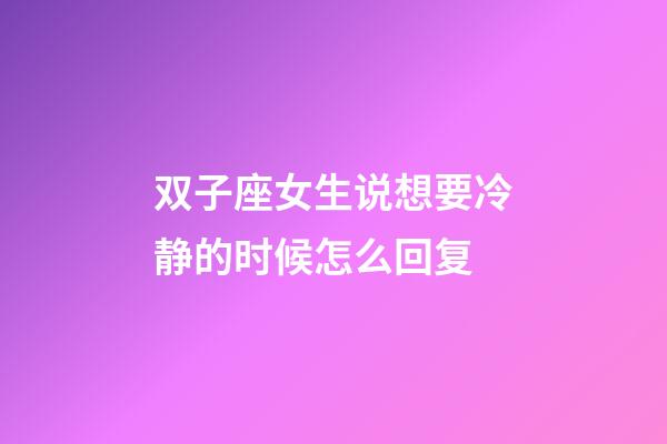 双子座女生说想要冷静的时候怎么回复-第1张-星座运势-玄机派