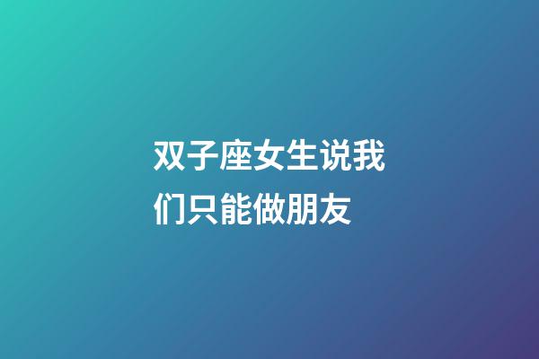 双子座女生说我们只能做朋友-第1张-星座运势-玄机派