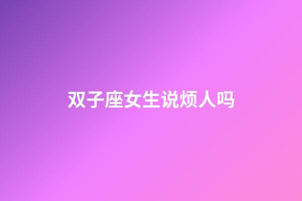 双子座女生说烦人吗-第1张-星座运势-玄机派