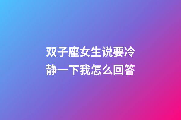 双子座女生说要冷静一下我怎么回答-第1张-星座运势-玄机派