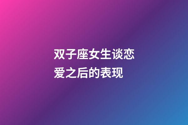 双子座女生谈恋爱之后的表现-第1张-星座运势-玄机派