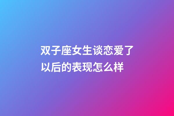 双子座女生谈恋爱了以后的表现怎么样-第1张-星座运势-玄机派